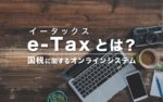 e-Taxとは？使い方を分かりやすく！【電子申告の基礎知識】