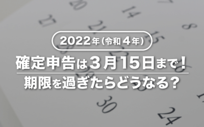 【2022年】確定申告は3月15日まで！期限を過ぎたら？