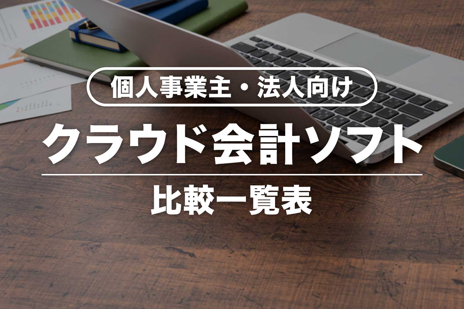 クラウド会計ソフト比較一覧！個人事業主・法人別のおすすめソフトを紹介