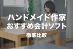 ハンドメイド作家におすすめの会計ソフト【比較一覧】帳簿付けや確定申告が簡単に
