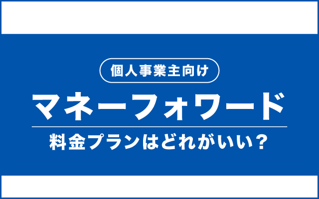 マネーフォワードの料金プランを徹底比較【個人事業主向け】おすすめはどれ？
