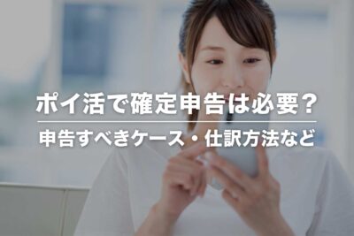 ポイ活で確定申告は必要？ 課税対象・仕訳例・注意点まとめ