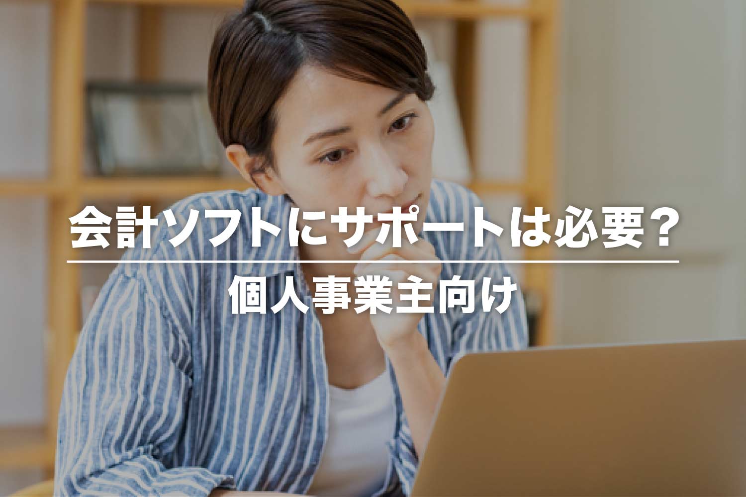 会計ソフトにサポートは必要？ 個人事業主向けソフトを徹底比較