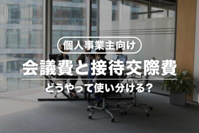 【個人事業主向け】会議費と接待交際費の違いは？使い分けの基準など