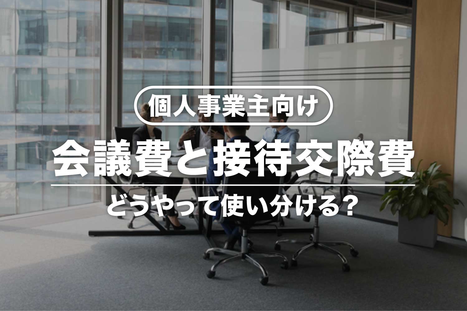 【個人事業主向け】会議費と接待交際費の違いは？使い分けの基準など
