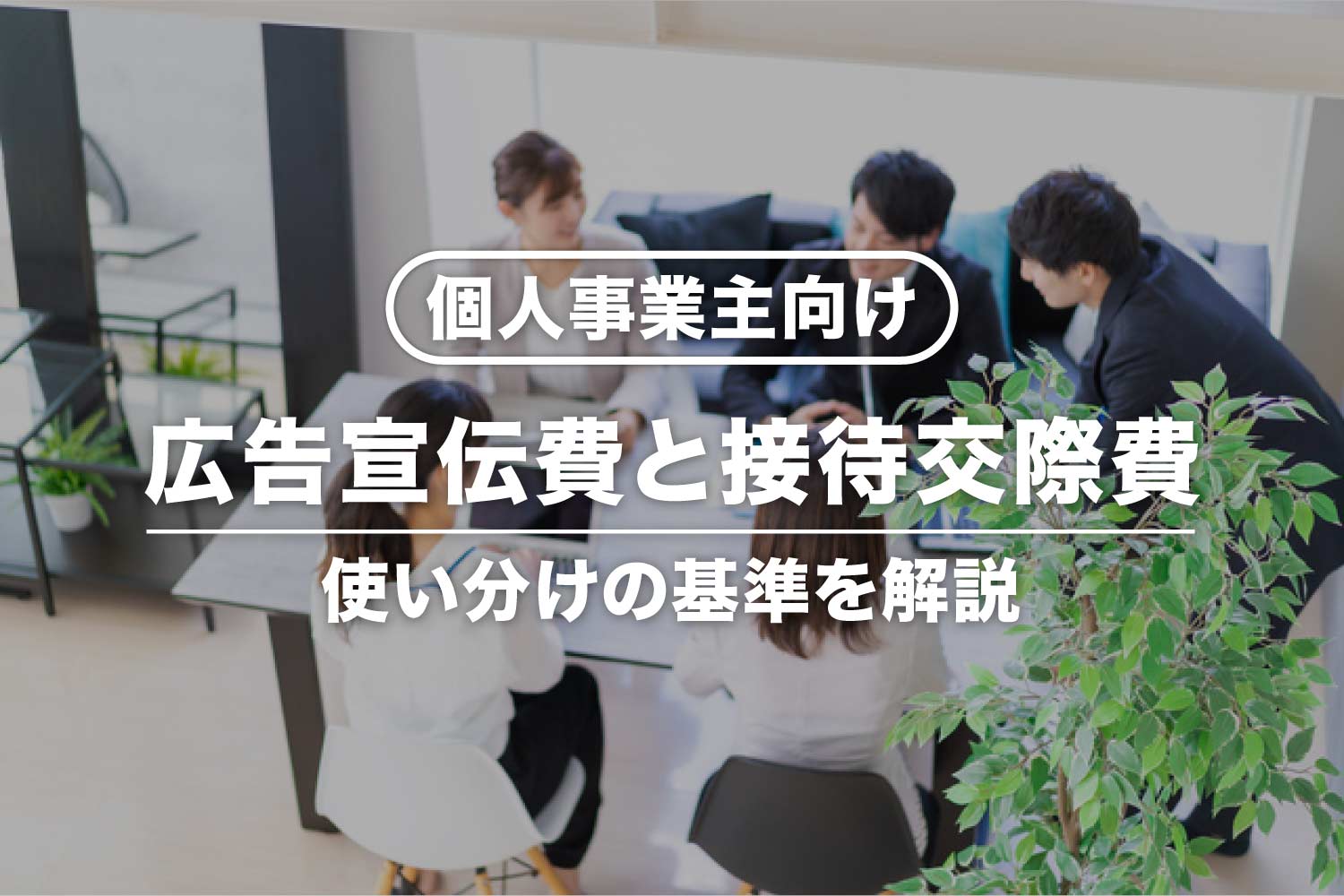 広告宣伝費と接待交際費の違い【個人事業主向け】使い分けの基準は？