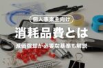 個人事業主の消耗品費とは｜年間いくらまで？10万円以上は減価償却？