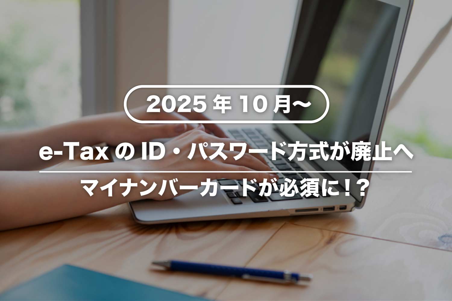 e-Taxでマイナンバーカードが必須に！？ ID・パスワード方式は廃止へ