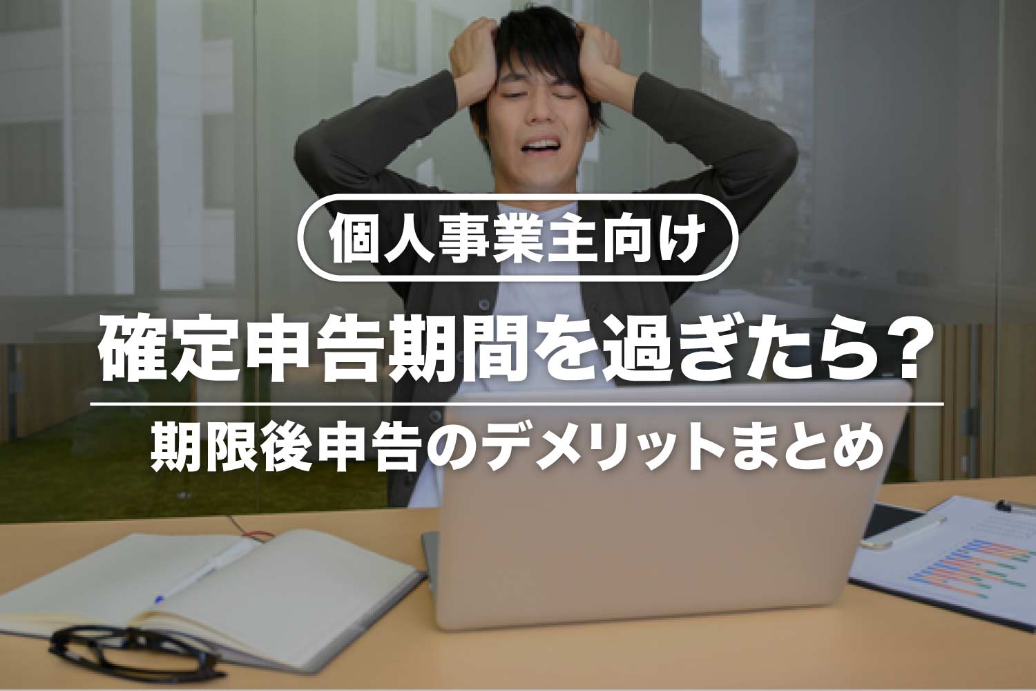 【個人事業主向け】確定申告期間を過ぎたら？期限後申告のペナルティ