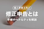 【個人事業主向け】修正申告とは？期限・やり方・必要書類・ペナルティ