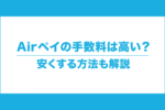 【徹底分析】エアペイの手数料は高い？安くする方法も解説！