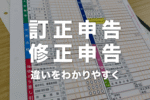 訂正申告と修正申告の違いをわかりやすく！どっちをやればいい？