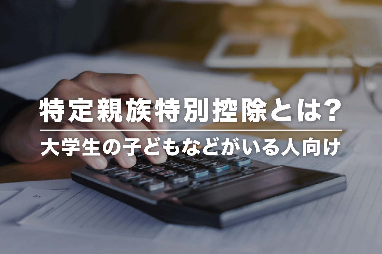 特定親族特別控除とは？ 大学生年代の子をもつ方の所得控除