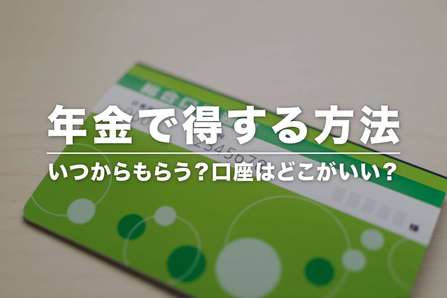 年金をお得にもらうには？繰り下げ受給のデメリットや受取口座の選び方を解説