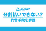 エアペイでも「あとから分割」ならできる！分割払いの代替手段を解説