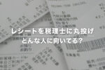 税理士にレシートを丸投げしたらどうなる？ 費用やデメリットの解説