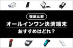【おすすめ8選】オールインワン決済端末を比較！キャッシュレス導入